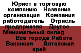 Юрист в торговую компанию › Название организации ­ Компания-работодатель › Отрасль предприятия ­ Другое › Минимальный оклад ­ 35 000 - Все города Работа » Вакансии   . Алтайский край